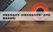 内蒙古农业大学（内蒙古农业大学是一流学科建设高校吗）