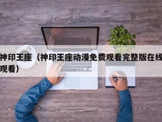 神印王座（神印王座动漫免费观看完整版在线观看）