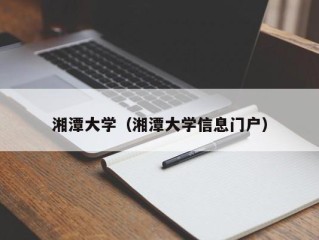 湘潭大学（湘潭大学信息门户）