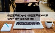 挤塑聚苯板(xps)（挤塑聚苯板XPS薄抹灰外墙外保温系统材料）