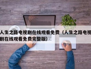 人生之路电视剧在线观看免费（人生之路电视剧在线观看免费完整版）