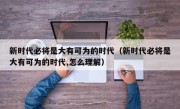 新时代必将是大有可为的时代（新时代必将是大有可为的时代,怎么理解）