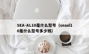 SEA-AL10是什么型号（seaal10是什么型号多少钱）