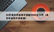 58岁清华毕业找不到超5000元工作（清华毕业找不到老婆）