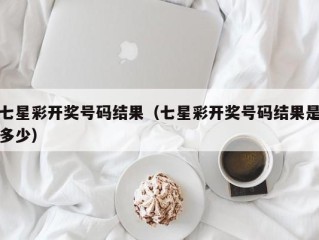 七星彩开奖号码结果（七星彩开奖号码结果是多少）