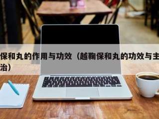 保和丸的作用与功效（越鞠保和丸的功效与主治）