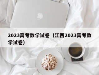 2023高考数学试卷（江西2023高考数学试卷）