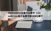 CINVAIKROSE是什么牌子（cinvaikrose是什么牌子和CKWQ哪个好）