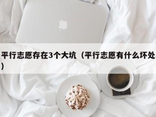 平行志愿存在3个大坑（平行志愿有什么坏处）