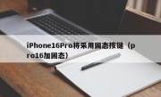 iPhone16Pro将采用固态按键（pro16加固态）