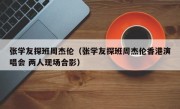 张学友探班周杰伦（张学友探班周杰伦香港演唱会 两人现场合影）