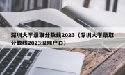 深圳大学录取分数线2023（深圳大学录取分数线2023深圳户口）