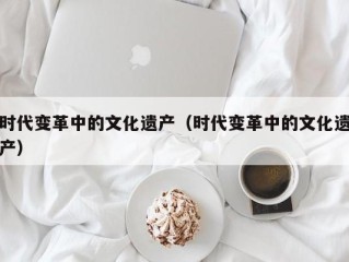 时代变革中的文化遗产（时代变革中的文化遗产）