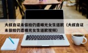 大叔自证未偷拍仍遭曝光女生道歉（大叔自证未偷拍仍遭曝光女生道歉视频）