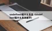 undefined是什么意思（undefined是什么意思医学）