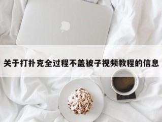 关于打扑克全过程不盖被子视频教程的信息