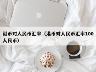 港币对人民币汇率（港币对人民币汇率100人民币）