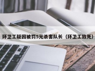 环卫工疑因被罚5元杀害队长（环卫工致死）