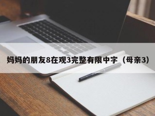 妈妈的朋友8在观3完整有限中字（母亲3）