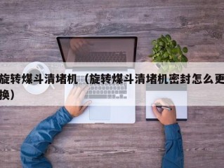 旋转煤斗清堵机（旋转煤斗清堵机密封怎么更换）