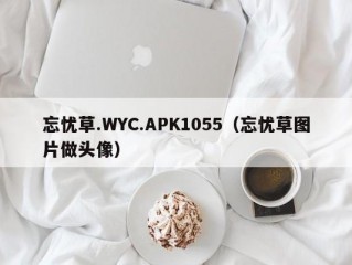 忘忧草.WYC.APK1055（忘忧草图片做头像）