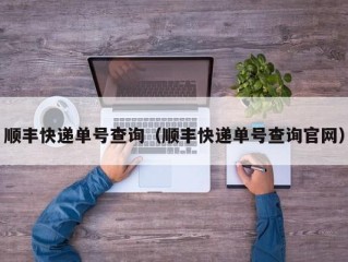 顺丰快递单号查询（顺丰快递单号查询官网）