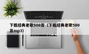 下载经典老歌500首（下载经典老歌500首mp3）