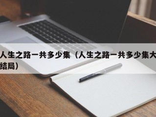 人生之路一共多少集（人生之路一共多少集大结局）