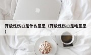 开放性伤口是什么意思（开放性伤口是啥意思）