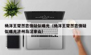 杨洋王楚然恋情疑似曝光（杨洋王楚然恋情疑似曝光济州岛汉拿山）