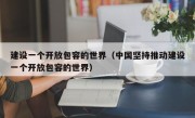 建设一个开放包容的世界（中国坚持推动建设一个开放包容的世界）