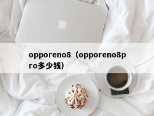 opporeno8（opporeno8pro多少钱）