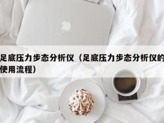 足底压力步态分析仪（足底压力步态分析仪的使用流程）