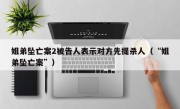 姐弟坠亡案2被告人表示对方先提杀人（“姐弟坠亡案”）