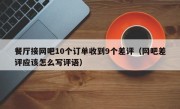 餐厅接网吧10个订单收到9个差评（网吧差评应该怎么写评语）