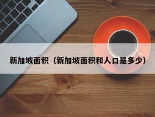 新加坡面积（新加坡面积和人口是多少）