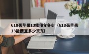 618买苹果13能便宜多少（618买苹果13能便宜多少京东）