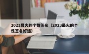 2023最火的个性签名（2023最火的个性签名好运）