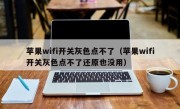 苹果wifi开关灰色点不了（苹果wifi开关灰色点不了还原也没用）