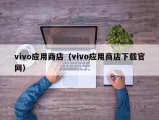 vivo应用商店（vivo应用商店下载官网）