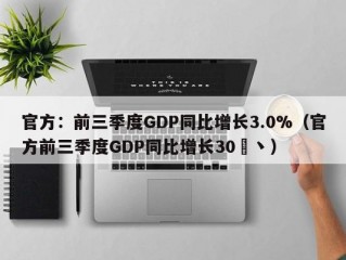 官方：前三季度GDP同比增长3.0%（官方前三季度GDP同比增长30�丶）