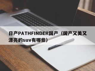 日产PATHFINDER国产（国产又美又漂亮的suv有哪些）