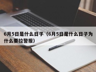 6月5日是什么日子（6月5日是什么日子为什么要拉警报）