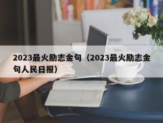 2023最火励志金句（2023最火励志金句人民日报）