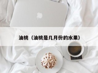 油桃（油桃是几月份的水果）