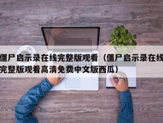 僵尸启示录在线完整版观看（僵尸启示录在线完整版观看高清免费中文版西瓜）