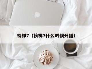 榜样7（榜样7什么时候开播）