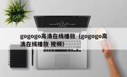 gogogo高清在线播放（gogogo高清在线播放 视频）