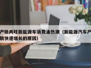 产销两旺新能源车消费涌热潮（新能源汽车产销快速增长的原因）