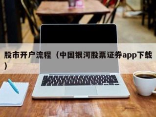 股市开户流程（中国银河股票证券app下载）